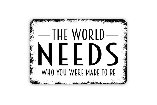 The World Needs Who You Were Made To Be Sign - Inspirational Metal Indoor or Outdoor Wall Art