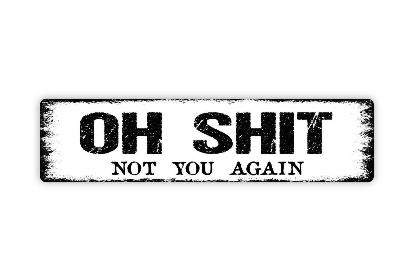 Oh Shit Not You Again Sign - Funny Welcome To Our Home Greetings Go On Git Vinyl Sticker Or  Metal Street Sign or Door Name Plate Plaque