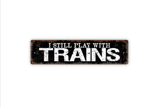 I Still Play With Trains Sign | Funny Metal Wall Art Vinyl Sticker Train Lover Gift Rustic Wall Decor Railroad Room Man Cave Sign