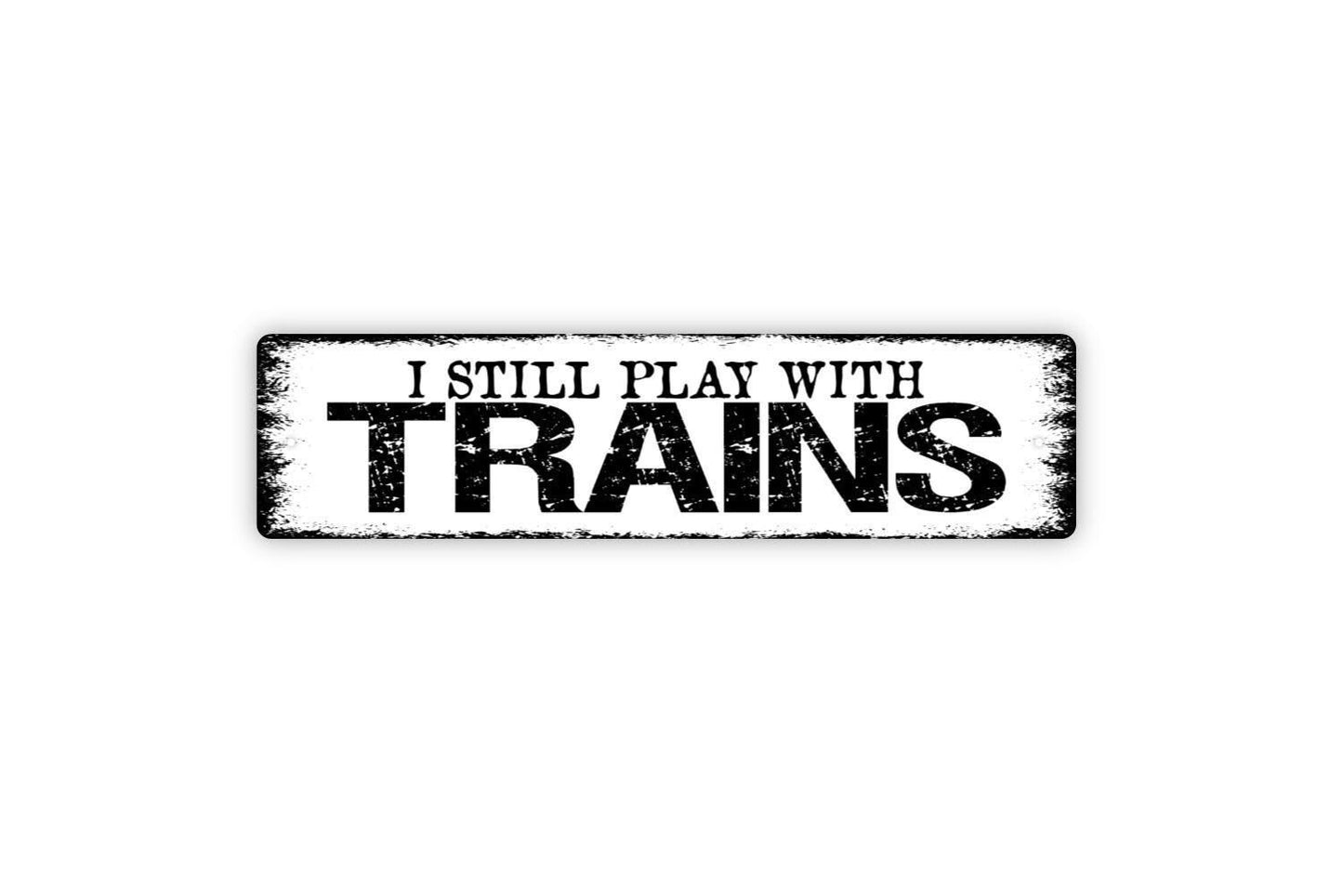 I Still Play With Trains Sign | Funny Metal Wall Art Vinyl Sticker Train Lover Gift Rustic Wall Decor Railroad Room Man Cave Sign