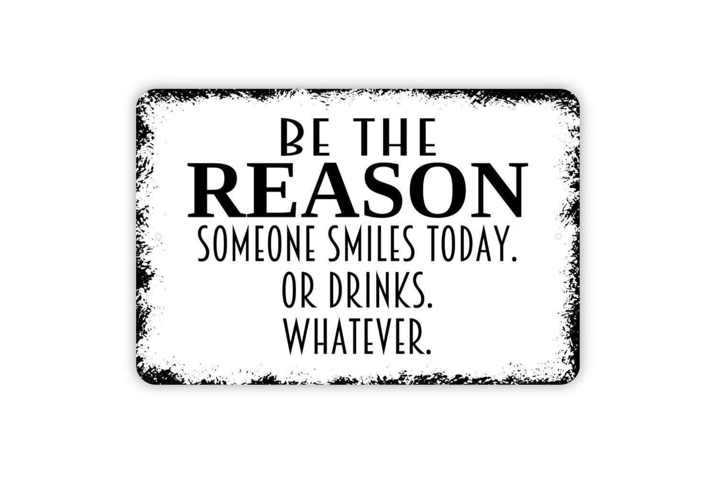 Be The Reason Someone Smiles Today Or Drinks Whatever Sign - Funny Metal Wall Art - Indoor or Outdoor