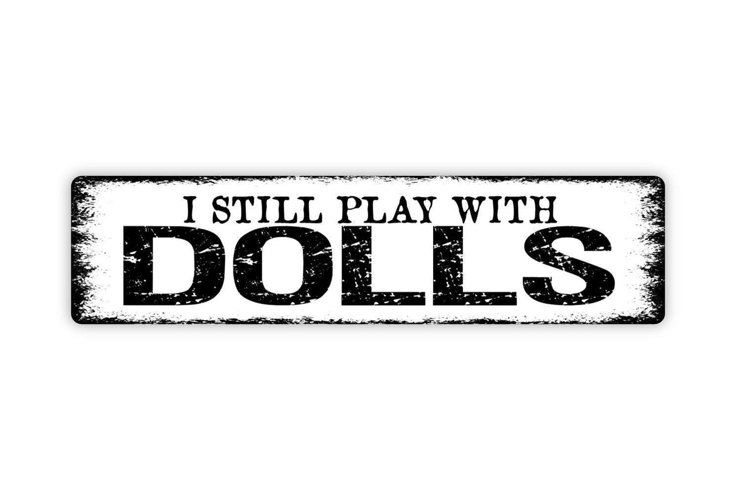 I Still Play With Dolls Sign - Dollhouse Dolly Dollies Baby Play Girls At Heart Rustic Street Metal Sign or Door Name Plate Plaque