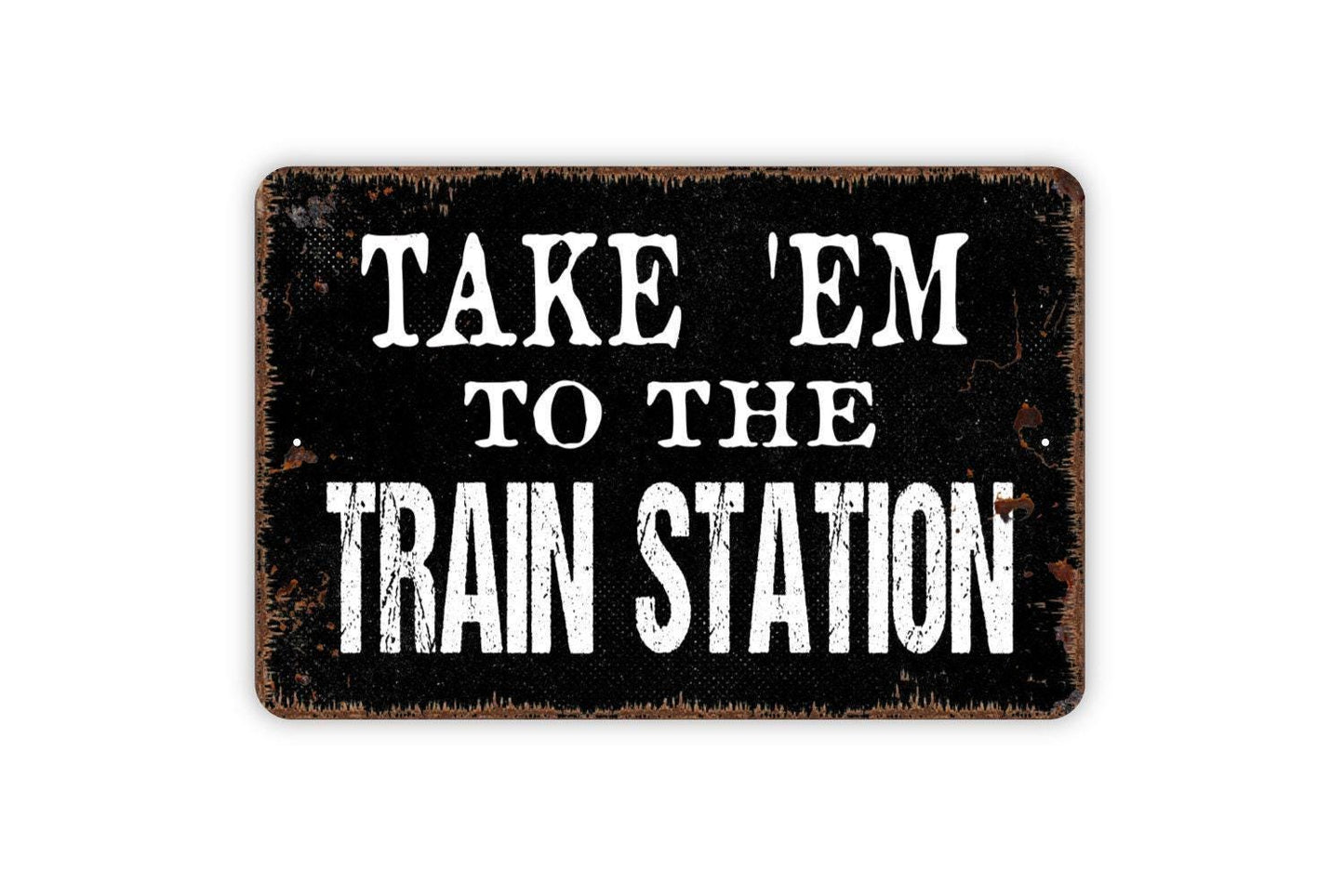 Take ’Em To The Train Station Sign – Funny Rustic Farmhouse Wall Decor – Western Country Cabin Barn Man Cave Sign – Metal Sign or Sticker