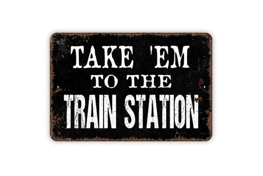 Take ’Em To The Train Station Sign – Funny Rustic Farmhouse Wall Decor – Western Country Cabin Barn Man Cave Sign – Metal Sign or Sticker
