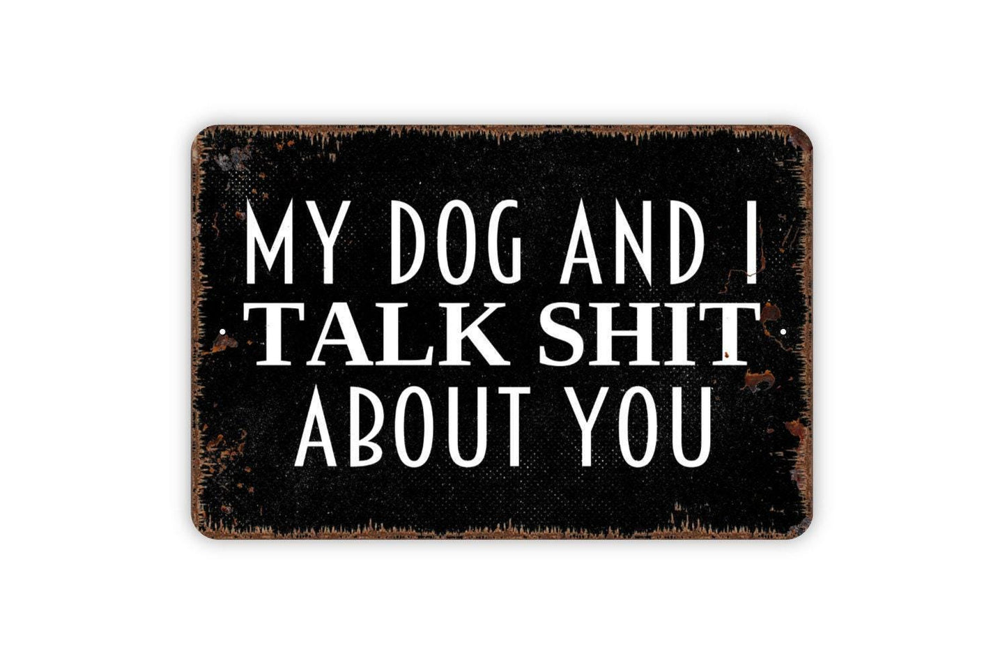 My Dog and I Talk Shit About You Sign - Funny Dog Pet Owner Contemporary Distressed Modern Wall Art Metal Sign