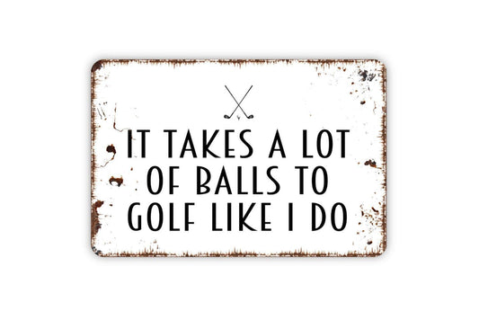 It Takes A Lot Of Balls To Golf Like I Do Sign - Funny Golfing Golf Club Metal Indoor or Outdoor Wall Art
