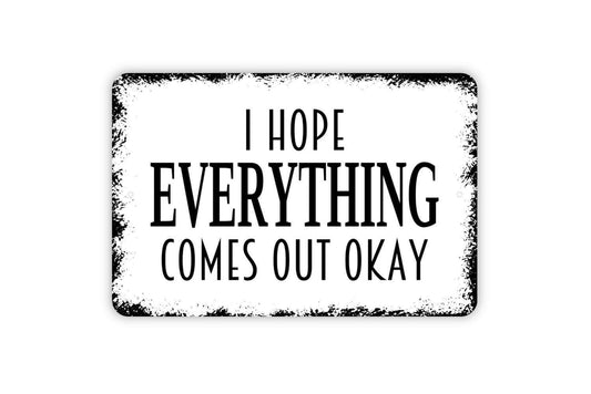 I Hope Everything Comes Out Okay Sign - Funny Bathroom Metal Indoor or Outdoor Wall Art