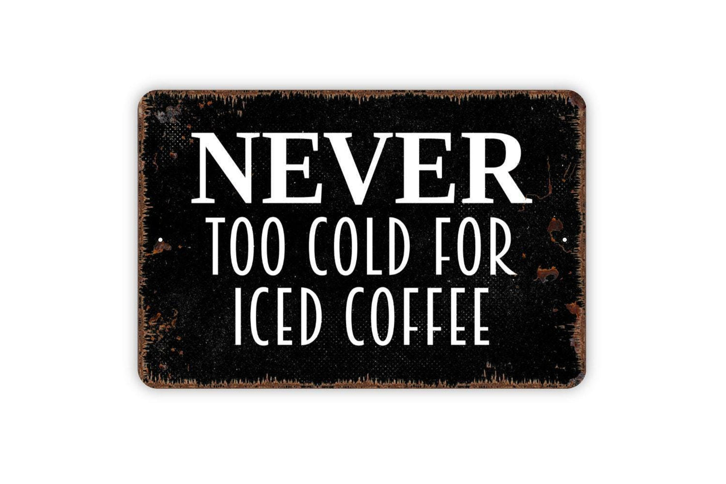 Never Too Cold For Iced Coffee Sign - Metal Indoor or Outdoor Wall Art
