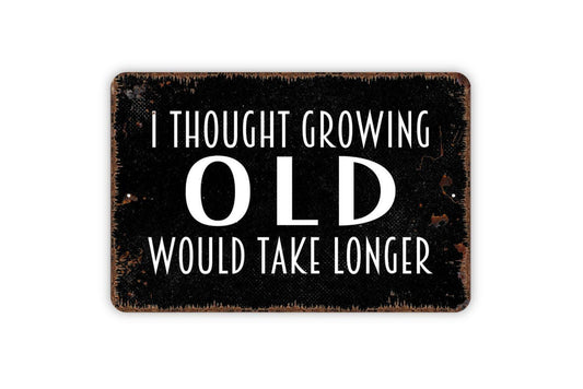 I Thought Growing Old Would Take Longer Sign - Metal Wall Art - Indoor or Outdoor