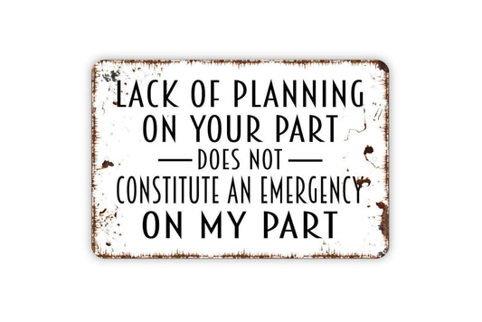 Lack Of Planning On Your Part Does Not Constitute An Emergency On My Part Sign - Funny Mom Dad Best Friend Gift Metal Sign