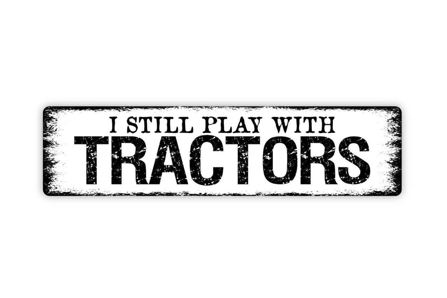 I Still Play With Tractors Sign, Funny Farm Ranch Metal Sign, Farmhouse Style Decor, Vinyl Sticker Or  Street Sign or Door Name Plate Plaque