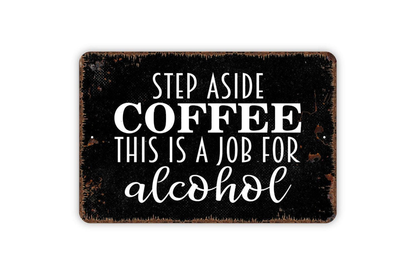 Step Aside Coffee This Is A Job For Alcohol Sign - Funny Metal Indoor or Outdoor Wall Art