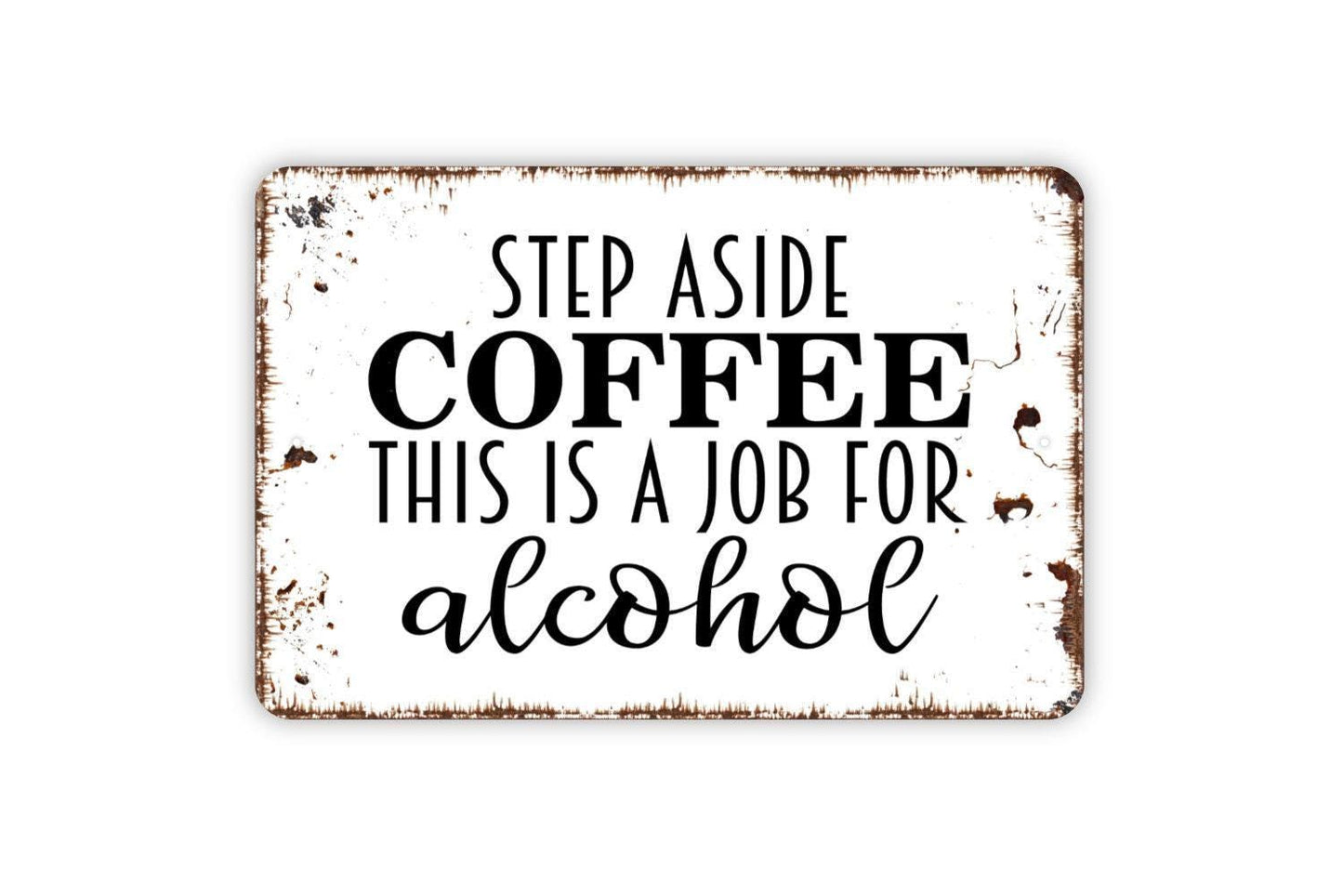 Step Aside Coffee This Is A Job For Alcohol Sign - Funny Metal Indoor or Outdoor Wall Art