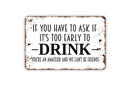 If You Have To Ask If It's Too Early To Drink Sign | Funny Drinking Quote Sign | Metal Sign or Vinyl Sticker for Bar Kitchen Patio